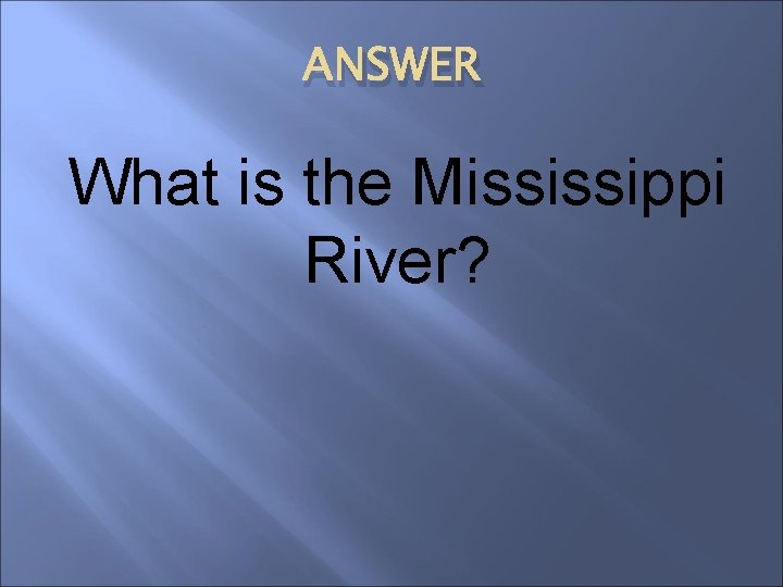 ANSWER What is the Mississippi River? 