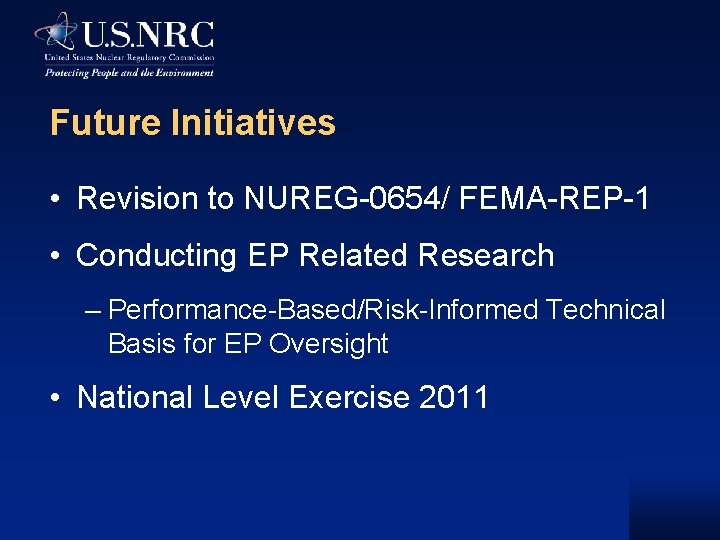 Future Initiatives • Revision to NUREG-0654/ FEMA-REP-1 • Conducting EP Related Research – Performance-Based/Risk-Informed