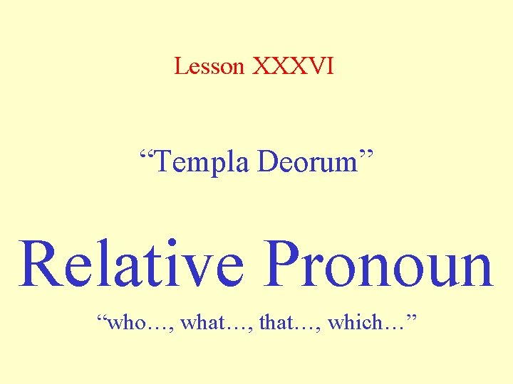 Lesson XXXVI “Templa Deorum” Relative Pronoun “who…, what…, that…, which…” 