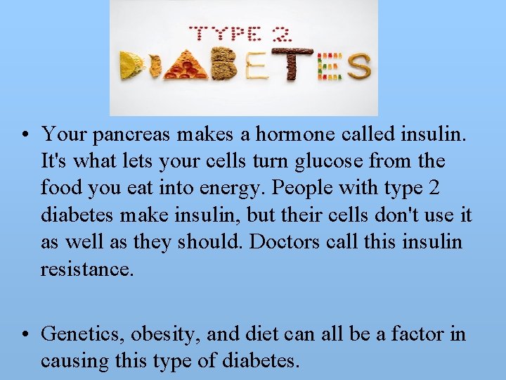  • Your pancreas makes a hormone called insulin. It's what lets your cells