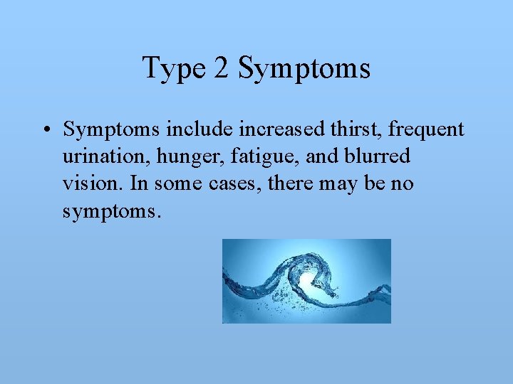 Type 2 Symptoms • Symptoms include increased thirst, frequent urination, hunger, fatigue, and blurred