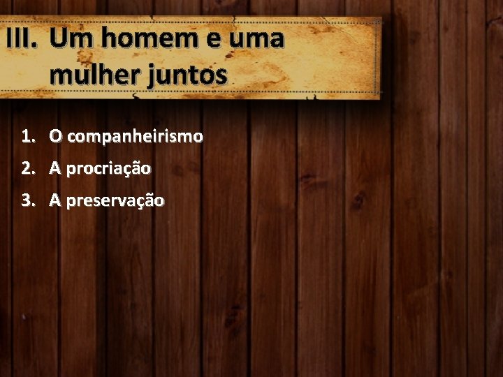 III. Um homem e uma mulher juntos 1. O companheirismo 2. A procriação 3.