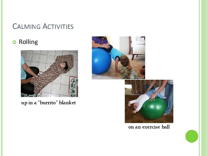 CALMING ACTIVITIES Rolling up in a “burrito” blanket on an exercise ball 