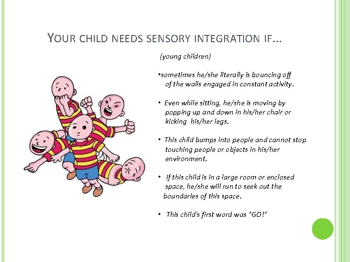  YOUR CHILD NEEDS SENSORY INTEGRATION IF… (young children) • sometimes he/she literally is