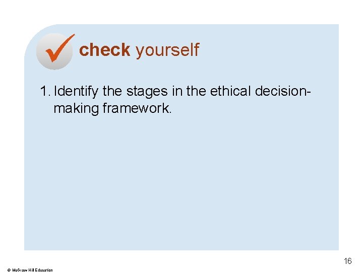  check yourself 1. Identify the stages in the ethical decisionmaking framework. 16 ©
