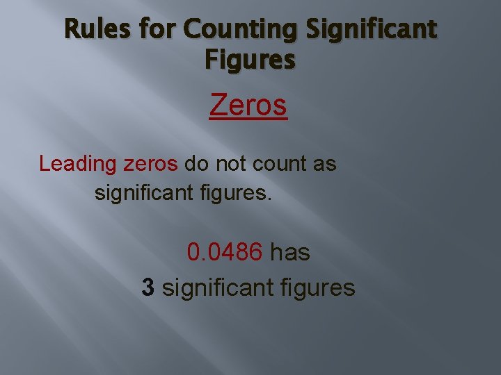 Rules for Counting Significant Figures Zeros Leading zeros do not count as significant figures. Rules for Counting Significant Figures Zeros Leading zeros do not count as significant figures.