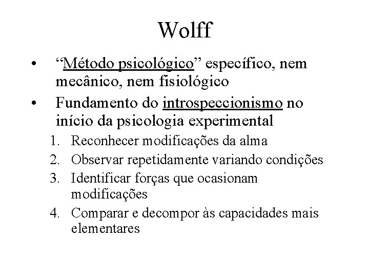 Wolff • • “Método psicológico” específico, nem mecânico, nem fisiológico Fundamento do introspeccionismo no