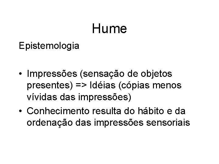 Hume Epistemologia • Impressões (sensação de objetos presentes) => Idéias (cópias menos vívidas impressões)