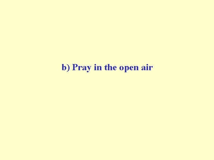 b) Pray in the open air 