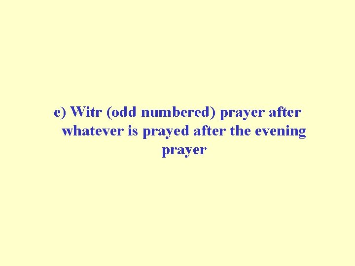 e) Witr (odd numbered) prayer after whatever is prayed after the evening prayer 