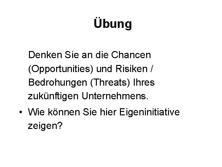 Übung Denken Sie an die Chancen (Opportunities) und Risiken / Bedrohungen (Threats) Ihres zukünftigen