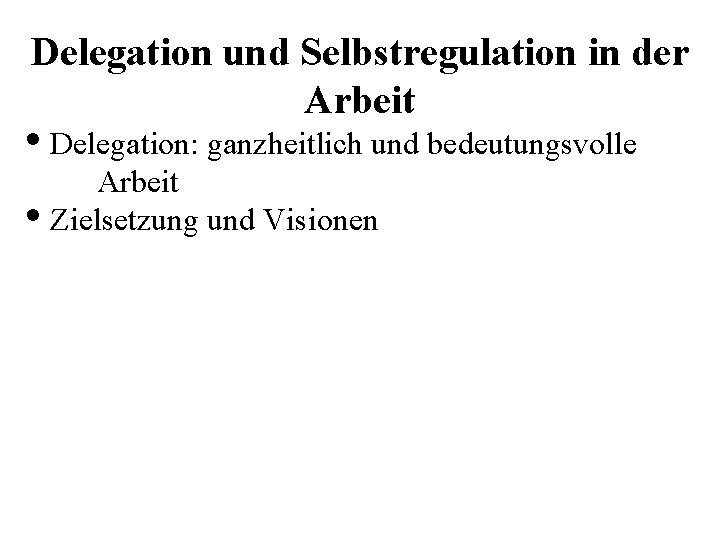 Delegation und Selbstregulation in der Arbeit • Delegation: ganzheitlich und bedeutungsvolle Arbeit • Zielsetzung