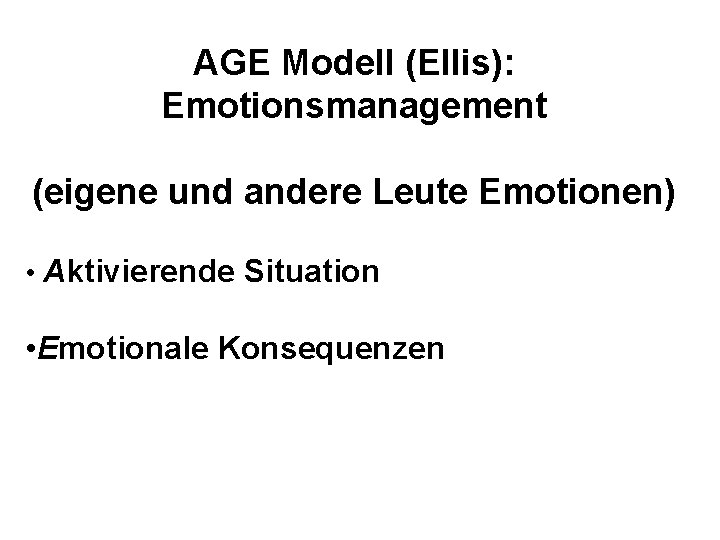 AGE Modell (Ellis): Emotionsmanagement (eigene und andere Leute Emotionen) • Aktivierende Situation • Emotionale