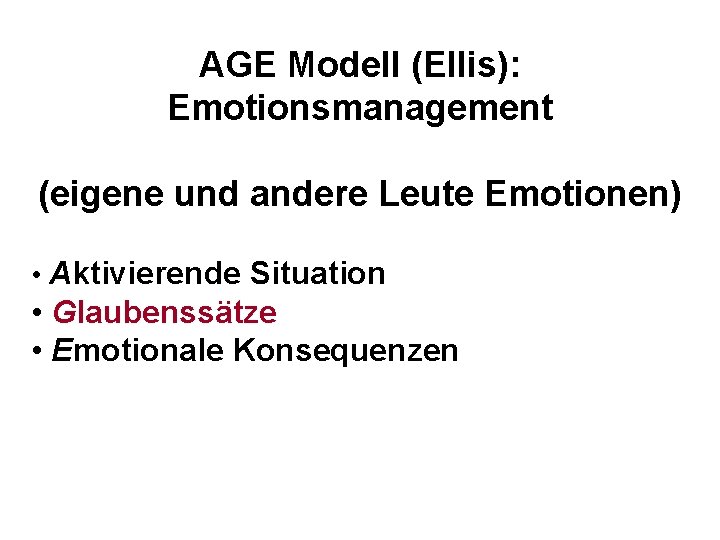 AGE Modell (Ellis): Emotionsmanagement (eigene und andere Leute Emotionen) • Aktivierende Situation • Glaubenssätze