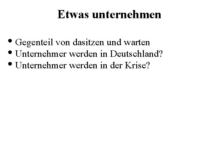 Etwas unternehmen • Gegenteil von dasitzen und warten • Unternehmer werden in Deutschland? •