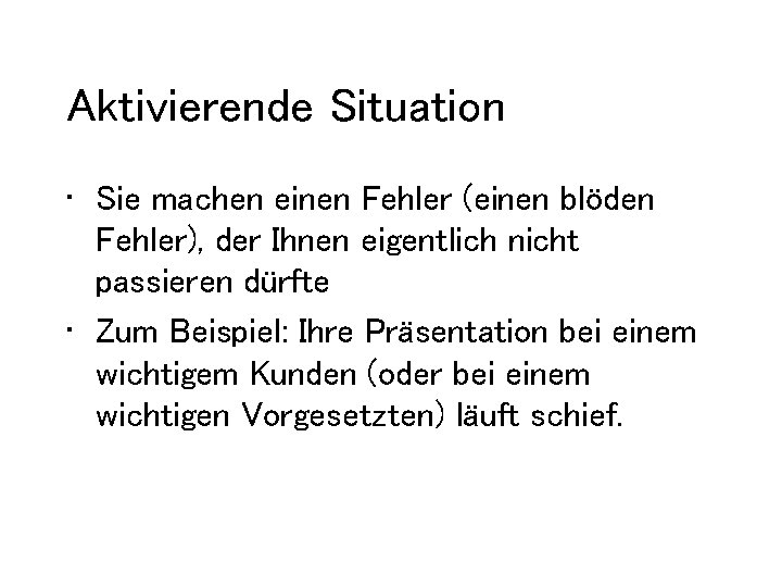 Aktivierende Situation • Sie machen einen Fehler (einen blöden Fehler), der Ihnen eigentlich nicht