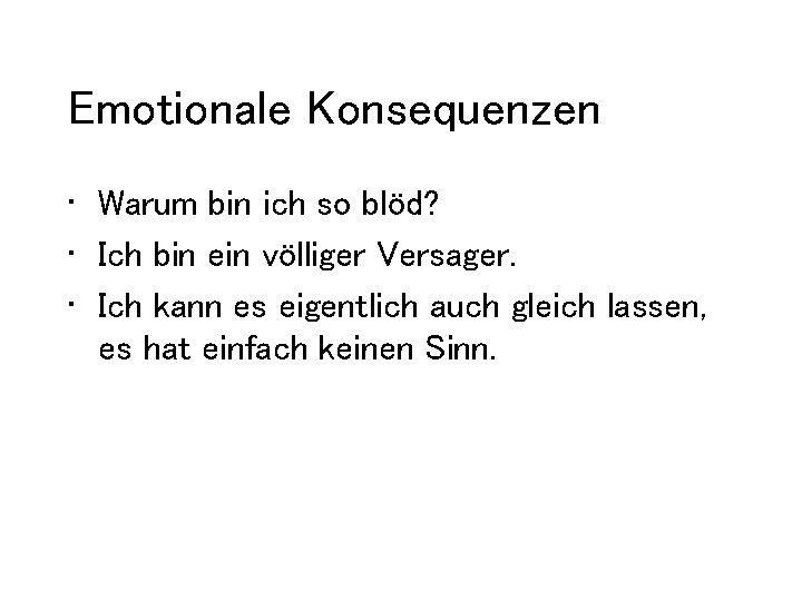 Emotionale Konsequenzen • Warum bin ich so blöd? • Ich bin ein völliger Versager.