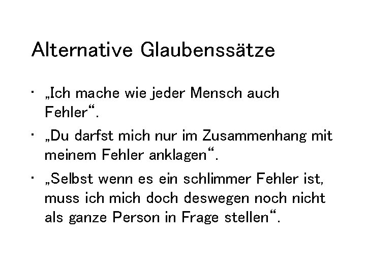 Alternative Glaubenssätze • „Ich mache wie jeder Mensch auch Fehler“. • „Du darfst mich