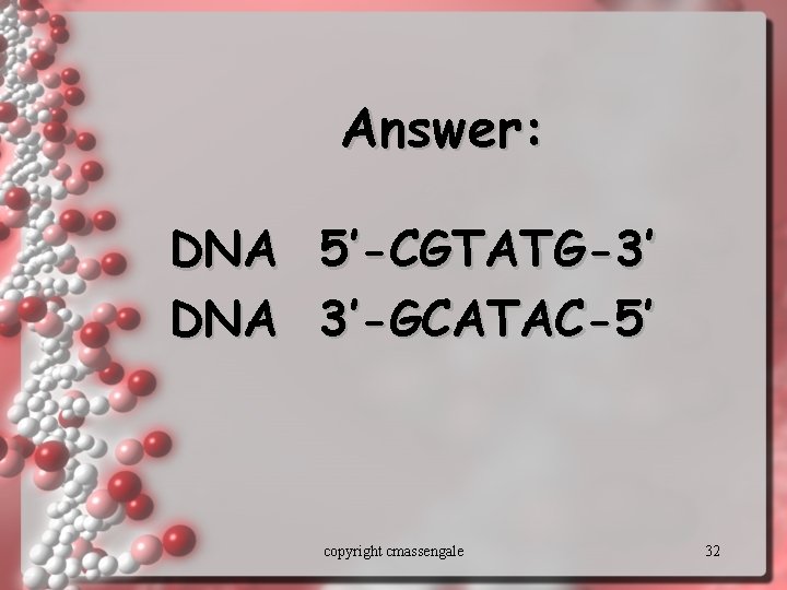 Answer: DNA 5’-CGTATG-3’ 3’-GCATAC-5’ copyright cmassengale 32 