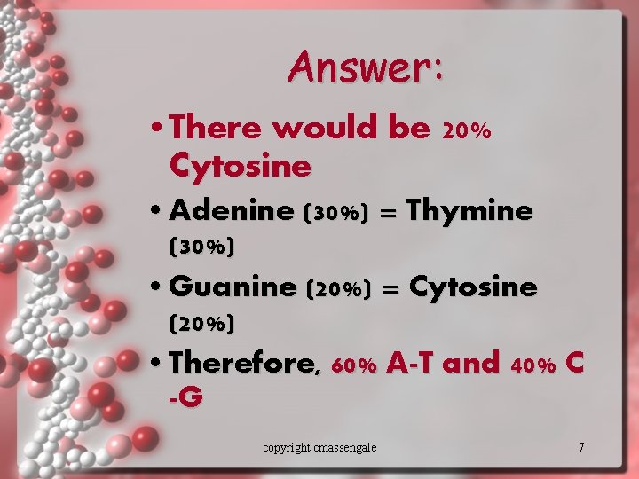 Answer: • There would be 20% Cytosine • Adenine (30%) = Thymine (30%) •