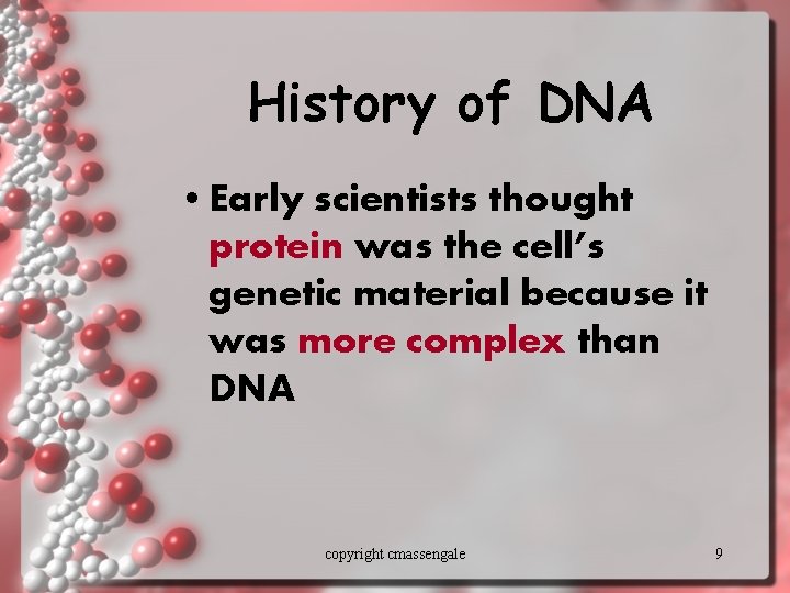 History of DNA • Early scientists thought protein was the cell’s genetic material because