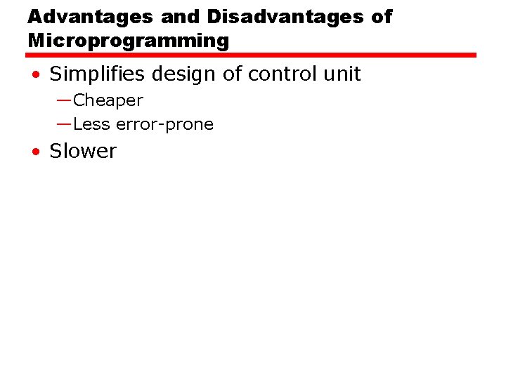 Advantages and Disadvantages of Microprogramming • Simplifies design of control unit —Cheaper —Less error-prone