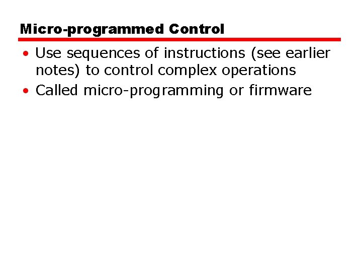 Micro-programmed Control • Use sequences of instructions (see earlier notes) to control complex operations