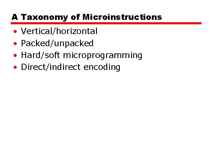 A Taxonomy of Microinstructions • • Vertical/horizontal Packed/unpacked Hard/soft microprogramming Direct/indirect encoding 