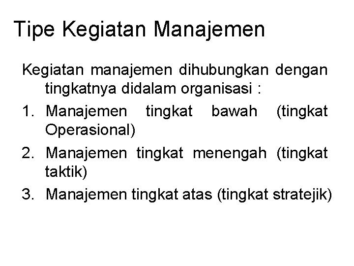 Tipe Kegiatan Manajemen Kegiatan manajemen dihubungkan dengan tingkatnya didalam organisasi : 1. Manajemen tingkat