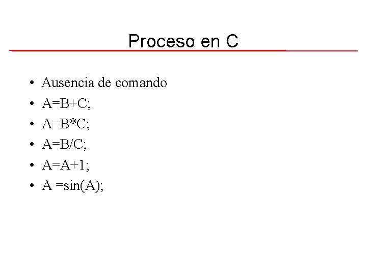 Proceso en C • • • Ausencia de comando A=B+C; A=B*C; A=B/C; A=A+1; A