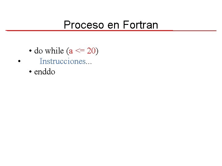 Proceso en Fortran • do while (a <= 20) • Instrucciones. . . •