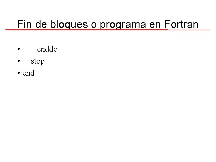 Fin de bloques o programa en Fortran • enddo • stop • end 