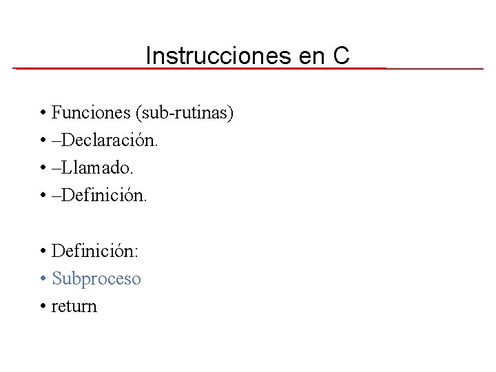 Instrucciones en C • Funciones (sub-rutinas) • –Declaración. • –Llamado. • –Definición. • Definición: