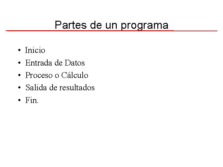 Partes de un programa • • • Inicio Entrada de Datos Proceso o Cálculo
