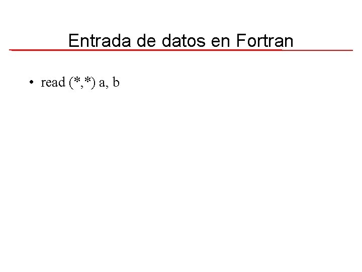 Entrada de datos en Fortran • read (*, *) a, b 