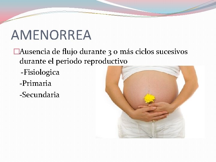 AMENORREA �Ausencia de flujo durante 3 o más ciclos sucesivos durante el periodo reproductivo AMENORREA �Ausencia de flujo durante 3 o más ciclos sucesivos durante el periodo reproductivo
