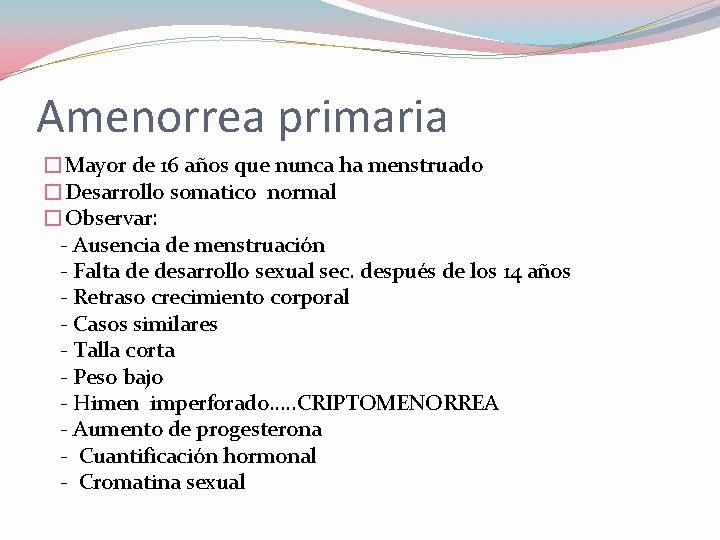 Amenorrea primaria �Mayor de 16 años que nunca ha menstruado �Desarrollo somatico normal �Observar: Amenorrea primaria �Mayor de 16 años que nunca ha menstruado �Desarrollo somatico normal �Observar: