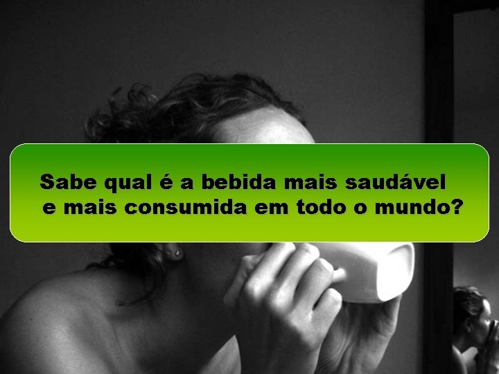 Sabe qual é a bebida mais saudável e mais consumida em todo o mundo?