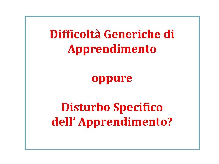 Difficoltà Generiche di Apprendimento oppure Disturbo Specifico dell’ Apprendimento? 