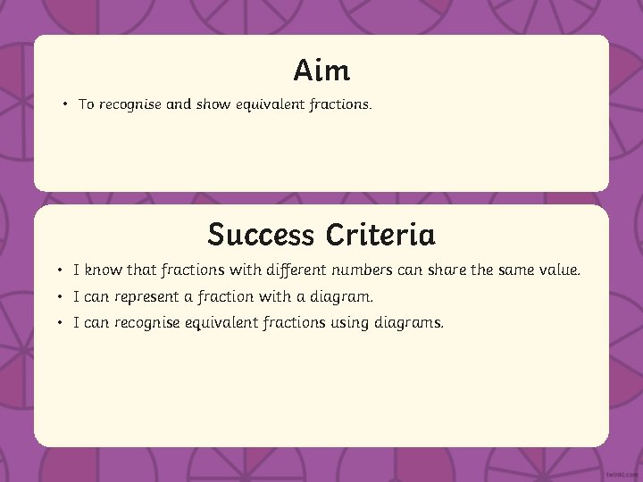 Aim • To recognise and show equivalent fractions. Success Criteria • IStatement know that