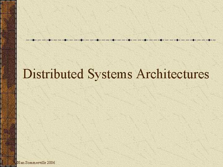 Distributed Systems Architectures ©Ian Sommerville 2006 