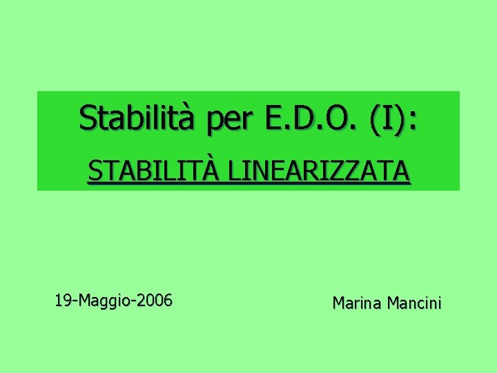Stabilità per E. D. O. (I): STABILITÀ LINEARIZZATA 19 -Maggio-2006 Marina Mancini 