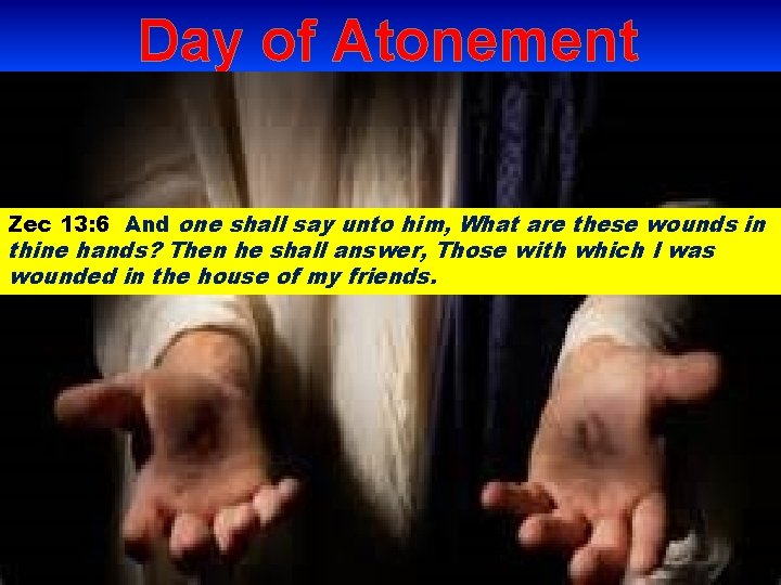Day of Atonement Zec 13: 6 And one shall say unto him, What are