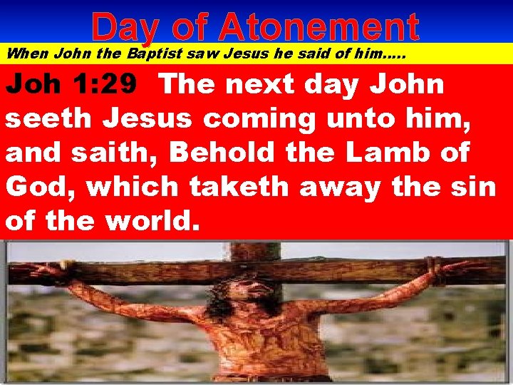 Day of Atonement When John the Baptist saw Jesus he said of him…. .