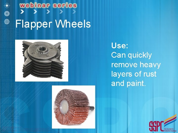 Flapper Wheels Use: Can quickly remove heavy layers of rust and paint. 
