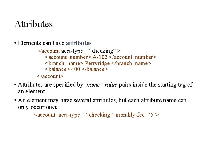 Attributes • Elements can have attributes <account acct-type = “checking” > <account_number> A-102 </account_number> Attributes • Elements can have attributes <account acct-type = “checking” > <account_number> A-102 </account_number>