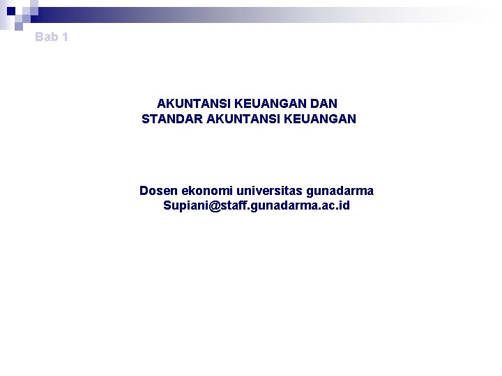 Bab 1 AKUNTANSI KEUANGAN DAN STANDAR AKUNTANSI KEUANGAN Dosen ekonomi universitas gunadarma Supiani@staff. gunadarma.