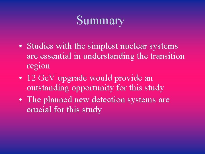 Summary • Studies with the simplest nuclear systems are essential in understanding the transition