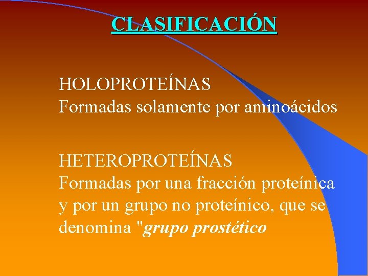 CLASIFICACIÓN HOLOPROTEÍNAS Formadas solamente por aminoácidos HETEROPROTEÍNAS Formadas por una fracción proteínica y por