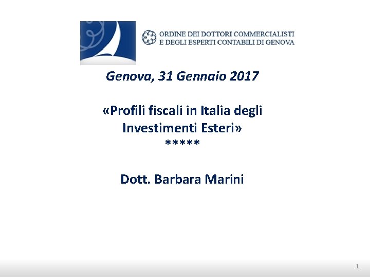 Genova, 31 Gennaio 2017 «Profili fiscali in Italia degli Investimenti Esteri» ***** Dott. Barbara